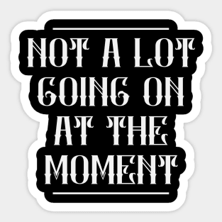 Not A Lot Going On At The Moment Sticker